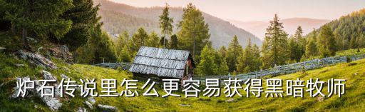 爐石傳說里怎么更容易獲得黑暗牧師
