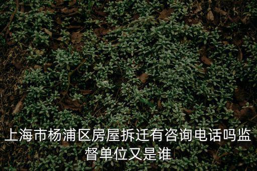 上海市楊浦區房屋拆遷有咨詢電話嗎監督單位又是誰