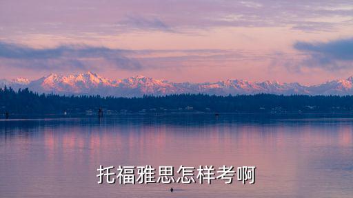 托福雅思怎樣考啊