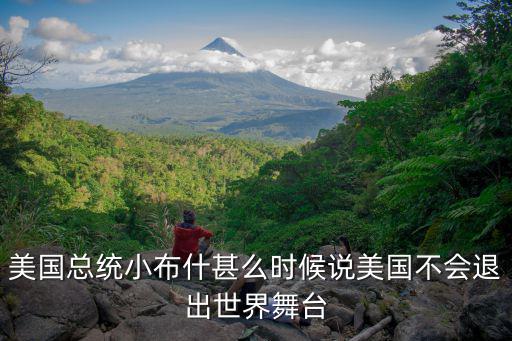 小布什演講，美國(guó)總統(tǒng)小布什甚么時(shí)候說(shuō)美國(guó)不會(huì)退出世界舞臺(tái)