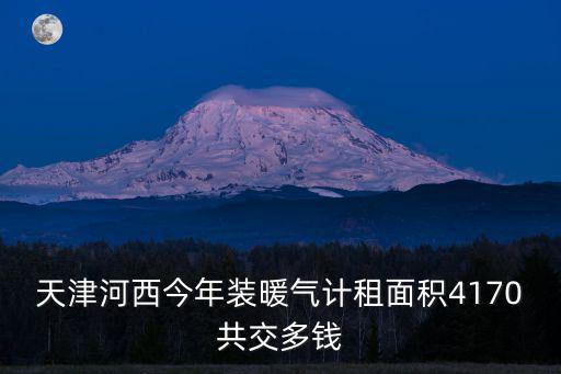 天津河西今年裝暖氣計租面積4170共交多錢