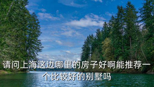 請問上海這邊哪里的房子好啊能推薦一個比較好的別墅嗎