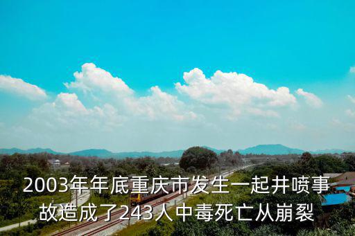 2003年年底重慶市發(fā)生一起井噴事故造成了243人中毒死亡從崩裂