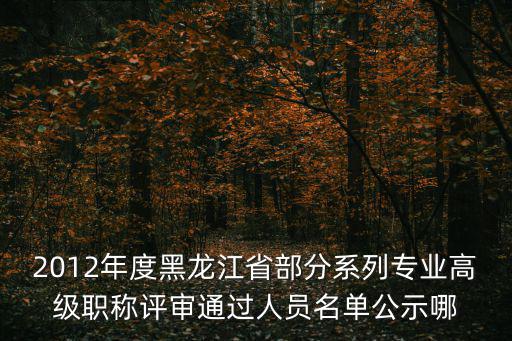 2012年度黑龍江省部分系列專業高級職稱評審通過人員名單公示哪