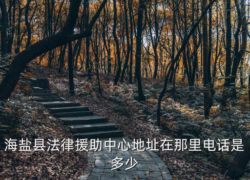 海鹽縣法律援助中心地址在那里電話是多少