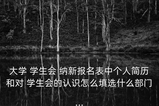 大學 學生會 納新報名表中個人簡歷和對 學生會的認識怎么填選什么部門...