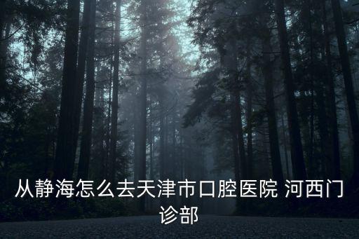 從靜海怎么去天津市口腔醫(yī)院 河西門診部