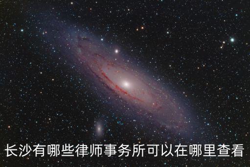 長(zhǎng)沙有哪些律師事務(wù)所可以在哪里查看