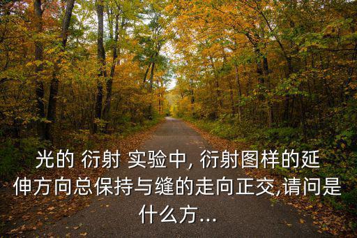 光的 衍射 實(shí)驗(yàn)中, 衍射圖樣的延伸方向總保持與縫的走向正交,請(qǐng)問是什么方...