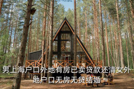 天津市德佑地產隆庭2店，男上海戶口外地有房已賣貸款還清女外地戶口無房無貸結婚