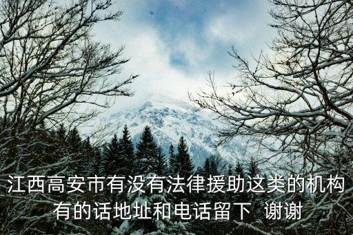 江西高安市有沒有法律援助這類的機構(gòu) 有的話地址和電話留下  謝謝