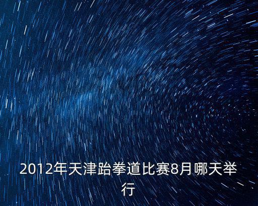 2012年天津跆拳道比賽8月哪天舉行