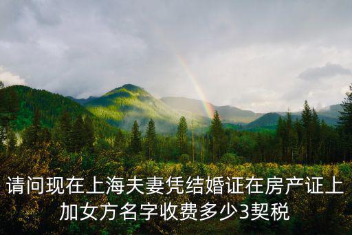 請問現在上海夫妻憑結婚證在房產證上加女方名字收費多少3契稅