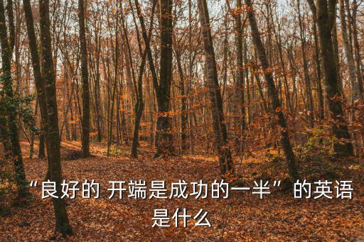 “良好的 開端是成功的一半”的英語是什么