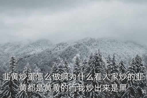 韭黃炒蛋怎么做啊為什么看人家炒的韭黃都是黃黃的而我炒出來是黑