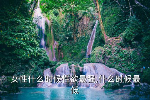  女性什么時候性欲最強,什么時候最低