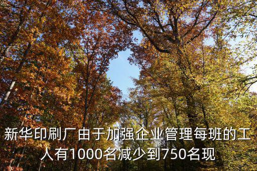 新華印刷廠由于加強企業管理每班的工人有1000名減少到750名現