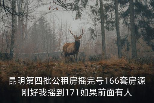 昆明第四批公租房搖完號166套房源剛好我搖到171如果前面有人