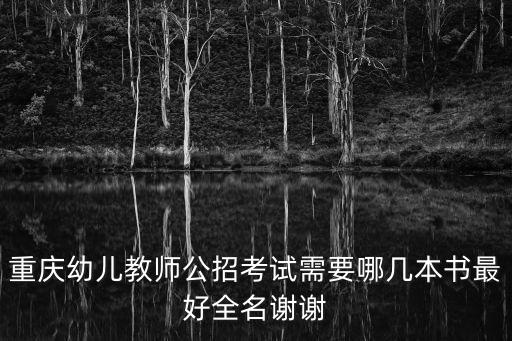 重慶幼兒教師公招考試需要哪幾本書最好全名謝謝