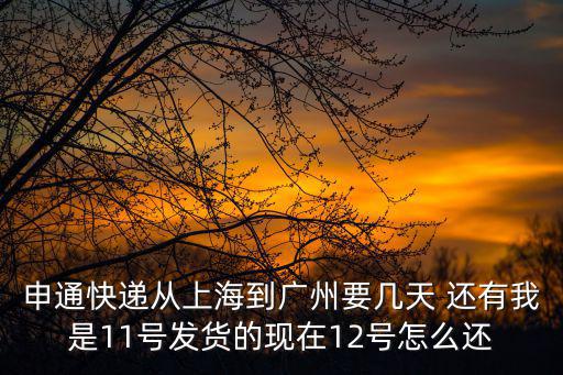 申通快遞從上海到廣州要幾天 還有我是11號發貨的現在12號怎么還