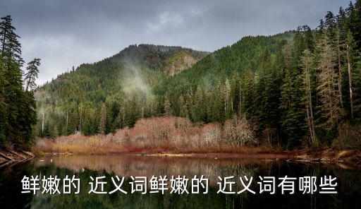 鮮嫩的 近義詞鮮嫩的 近義詞有哪些
