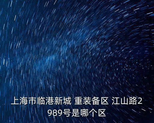 上海臨港新城屬于哪個(gè)區(qū)，上海市臨港新城 重裝備區(qū) 江山路2989號(hào)是哪個(gè)區(qū)