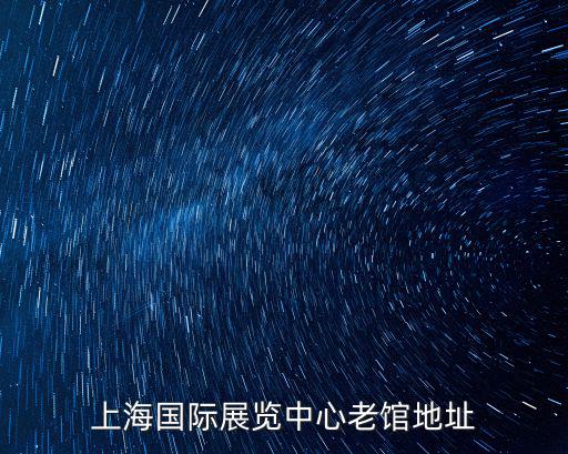上海國家會展中心官網預約，上海國際展覽中心老館地址