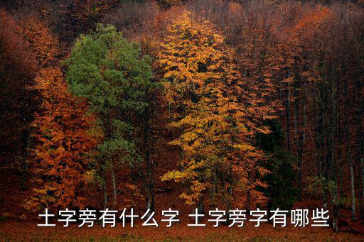 土字旁的字大全,高一教材安排學(xué)生認(rèn)識(shí)土壤部分有名詞