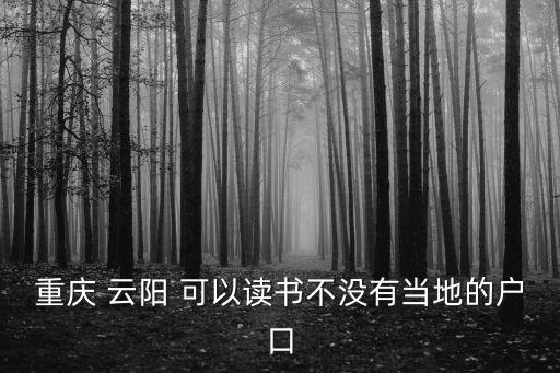重慶 云陽 可以讀書不沒有當地的戶口