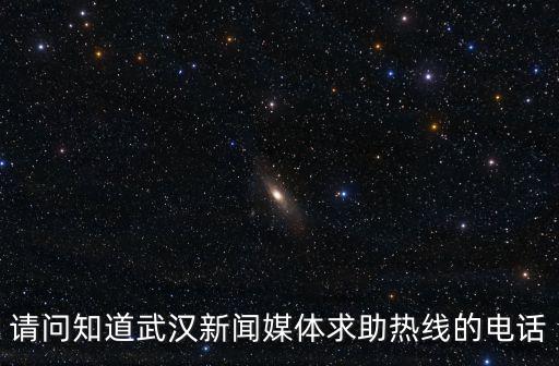 請問知道武漢新聞媒體求助熱線的電話