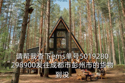 請幫我查下ems單號5019280298900發往成都市彭州市的貨物到沒