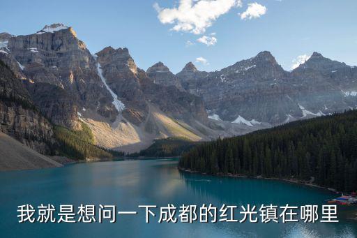 我就是想問一下成都的紅光鎮在哪里