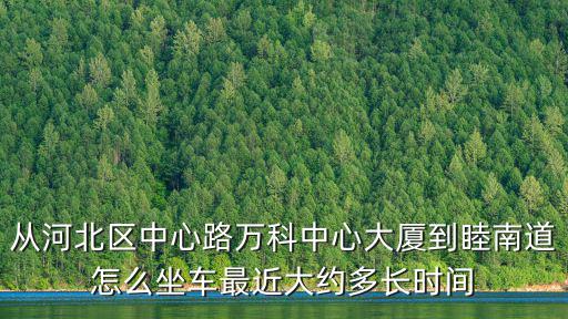 從河北區(qū)中心路萬科中心大廈到睦南道怎么坐車最近大約多長(zhǎng)時(shí)間