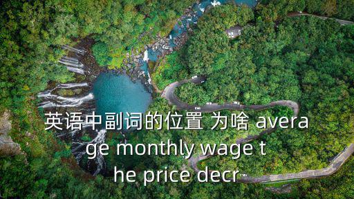 英語中副詞的位置 為啥 average monthly wage the price decr