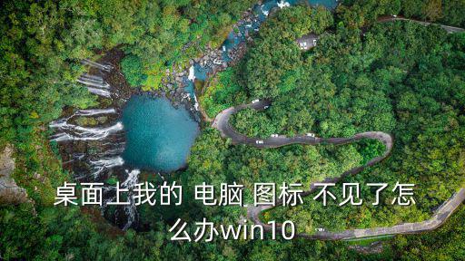  桌面上我的 電腦 圖標 不見了怎么辦win10