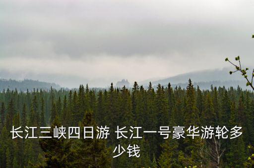 長江三峽四日游 長江一號豪華游輪多少錢