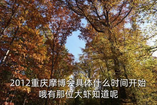 2012重慶摩博會(huì)具體什么時(shí)間開始哦有那位大蝦知道呢