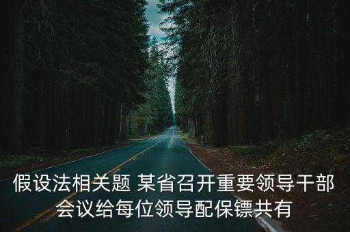 假設法相關題 某省召開重要領導干部會議給每位領導配保鏢共有