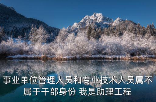 事業單位管理人員，國家全額撥付的事業單位管理崗位人員是什么身份合同到期了何去何