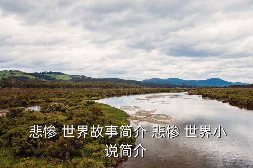 悲慘世界簡介,悲慘世界是法國作家雨果所寫的小說