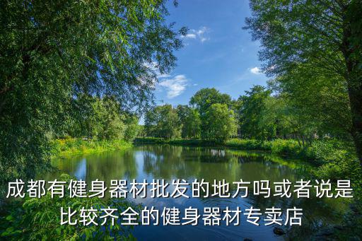 成都有健身器材批發(fā)的地方嗎或者說是比較齊全的健身器材專賣店