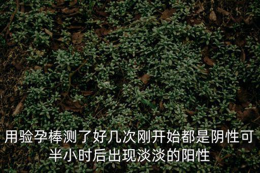 用驗孕棒測了好幾次剛開始都是陰性可半小時后出現淡淡的陽性