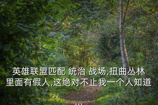 英雄聯盟匹配 統治 戰場,扭曲叢林里面有假人,這絕對不止我一個人知道...