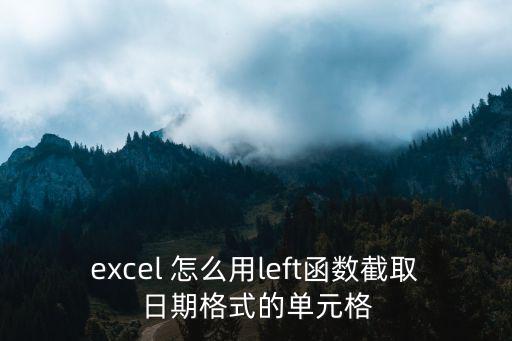 excel 怎么用left函數(shù)截取日期格式的單元格