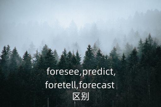 foresee,predict是一個預(yù)測，基于科學(xué)的預(yù)見