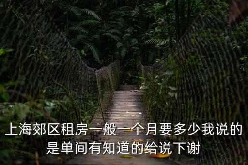 上海短租公寓 一個月，上海郊區(qū)租房一般一個月要多少我說的是單間有知道的給說下謝