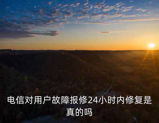 電信對用戶故障報修24小時內(nèi)修復(fù)是真的嗎