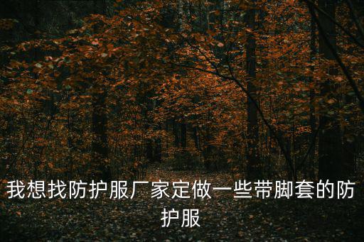 我想找防護服廠家定做一些帶腳套的防護服