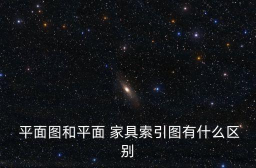  平面圖和平面 家具索引圖有什么區別