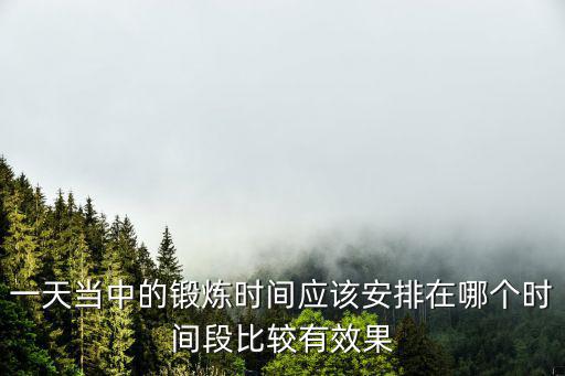 一天當中的鍛煉時間應該安排在哪個時間段比較有效果